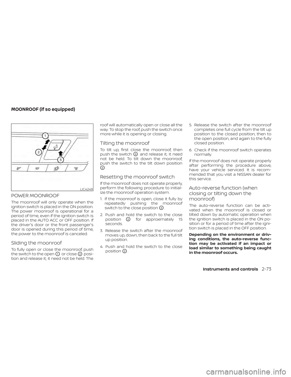 NISSAN SENTRA 2020  Owner´s Manual POWER MOONROOF
The moonroof will only operate when the
ignition switch is placed in the ON position.
The power moonroof is operational for a
period of time, even if the ignition switch is
placed in th