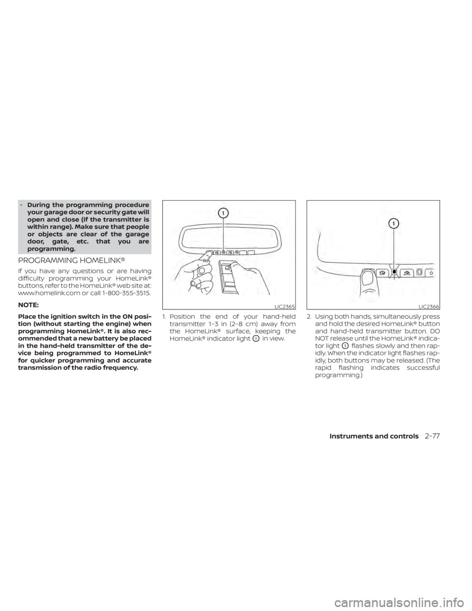 NISSAN SENTRA 2020  Owner´s Manual •During the programming procedure
your garage door or security gate will
open and close (if the transmitter is
within range). Make sure that people
or objects are clear of the garage
door, gate, etc