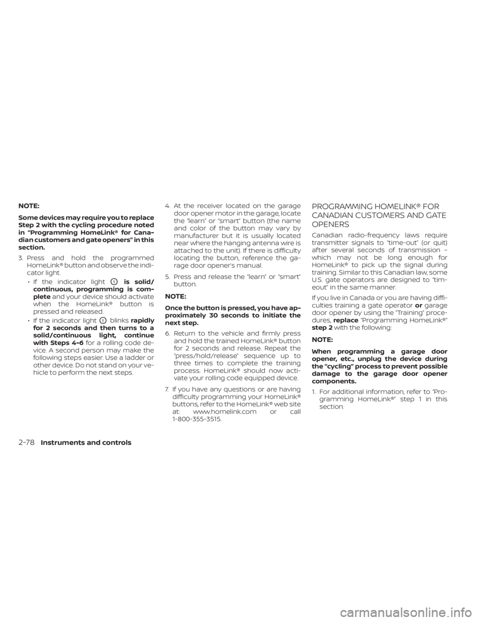 NISSAN SENTRA 2020  Owner´s Manual NOTE:
Some devices may require you to replace
Step 2 with the cycling procedure noted
in “Programming HomeLink® for Cana-
dian customers and gate openers” in this
section.
3. Press and hold the p