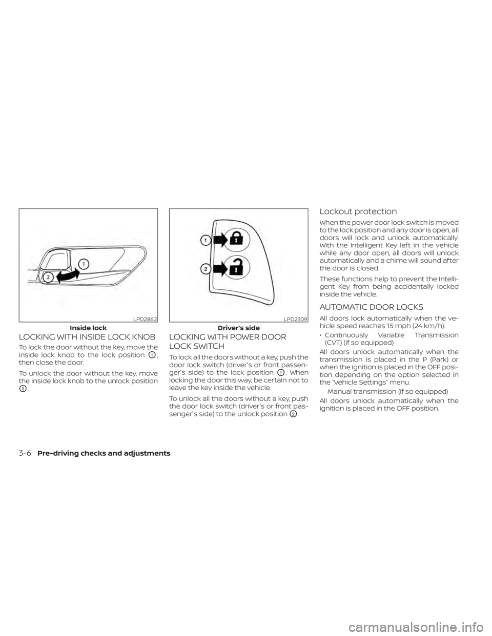 NISSAN SENTRA 2020 Owner´s Manual LOCKING WITH INSIDE LOCK KNOB
To lock the door without the key, move the
inside lock knob to the lock position
O1,
then close the door.
To unlock the door without the key, move
the inside lock knob to NISSAN SENTRA 2020 Owner´s Manual LOCKING WITH INSIDE LOCK KNOB
To lock the door without the key, move the
inside lock knob to the lock position
O1,
then close the door.
To unlock the door without the key, move
the inside lock knob to