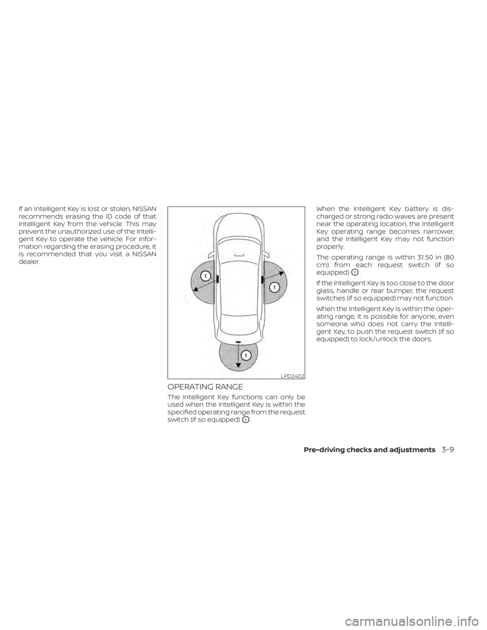 NISSAN SENTRA 2020 Owner´s Manual If an Intelligent Key is lost or stolen, NISSAN
recommends erasing the ID code of that
Intelligent Key from the vehicle. This may
prevent the unauthorized use of the Intelli-
gent Key to operate the v NISSAN SENTRA 2020 Owner´s Manual If an Intelligent Key is lost or stolen, NISSAN
recommends erasing the ID code of that
Intelligent Key from the vehicle. This may
prevent the unauthorized use of the Intelli-
gent Key to operate the v