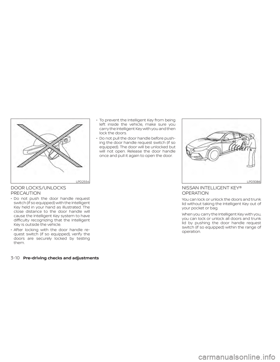 NISSAN SENTRA 2020 Owner´s Manual DOOR LOCKS/UNLOCKS
PRECAUTION
• Do not push the door handle requestswitch (if so equipped) with the Intelligent
Key held in your hand as illustrated. The
close distance to the door handle will
cause NISSAN SENTRA 2020 Owner´s Manual DOOR LOCKS/UNLOCKS
PRECAUTION
• Do not push the door handle requestswitch (if so equipped) with the Intelligent
Key held in your hand as illustrated. The
close distance to the door handle will
cause