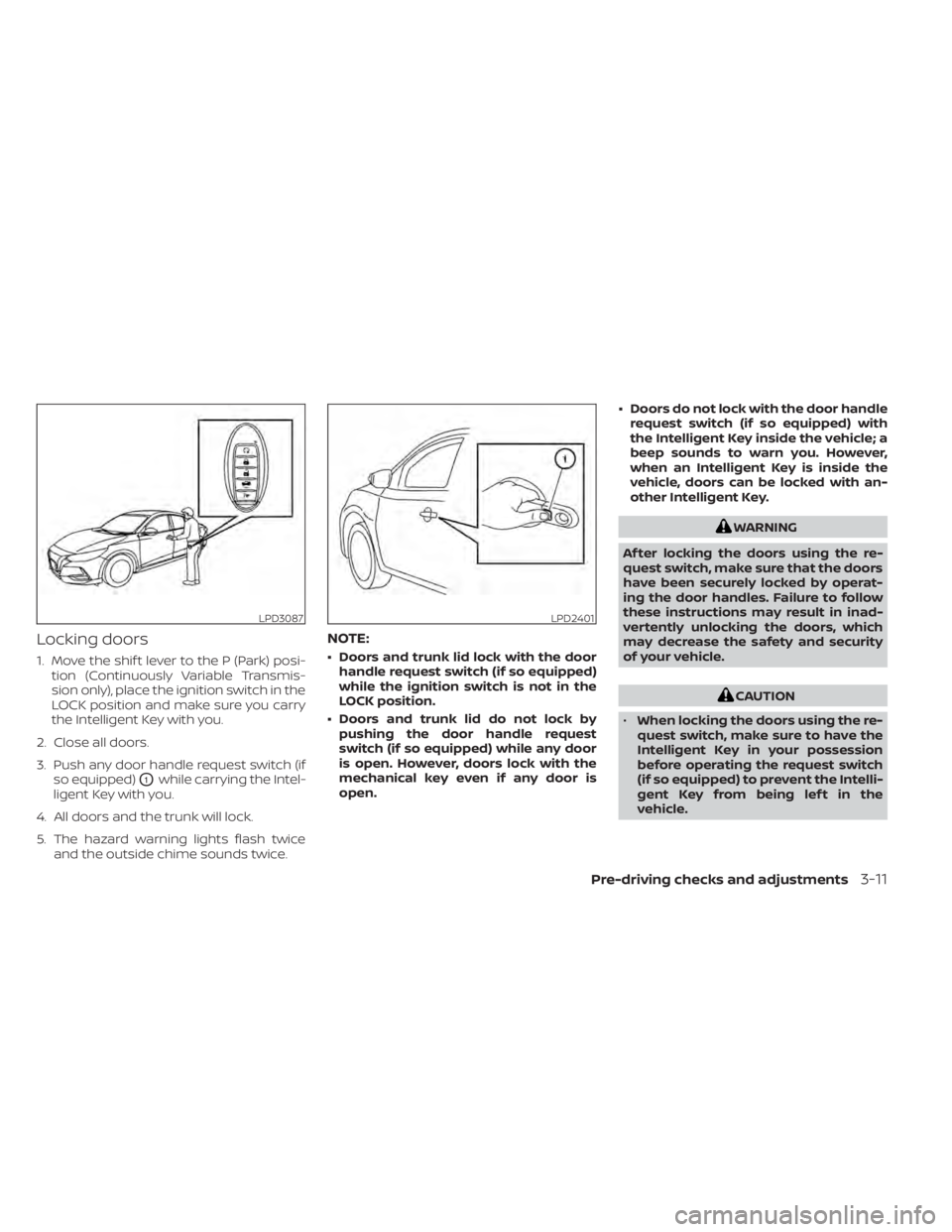 NISSAN SENTRA 2020  Owner´s Manual Locking doors
1. Move the shif t lever to the P (Park) posi-tion (Continuously Variable Transmis-
sion only), place the ignition switch in the
LOCK position and make sure you carry
the Intelligent Key