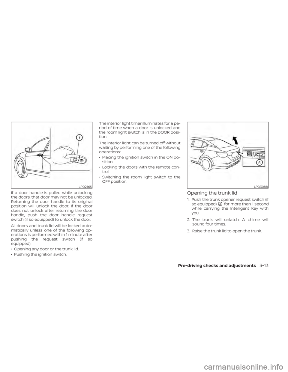 NISSAN SENTRA 2020  Owner´s Manual If a door handle is pulled while unlocking
the doors, that door may not be unlocked.
Returning the door handle to its original
position will unlock the door. If the door
does not unlock af ter returni