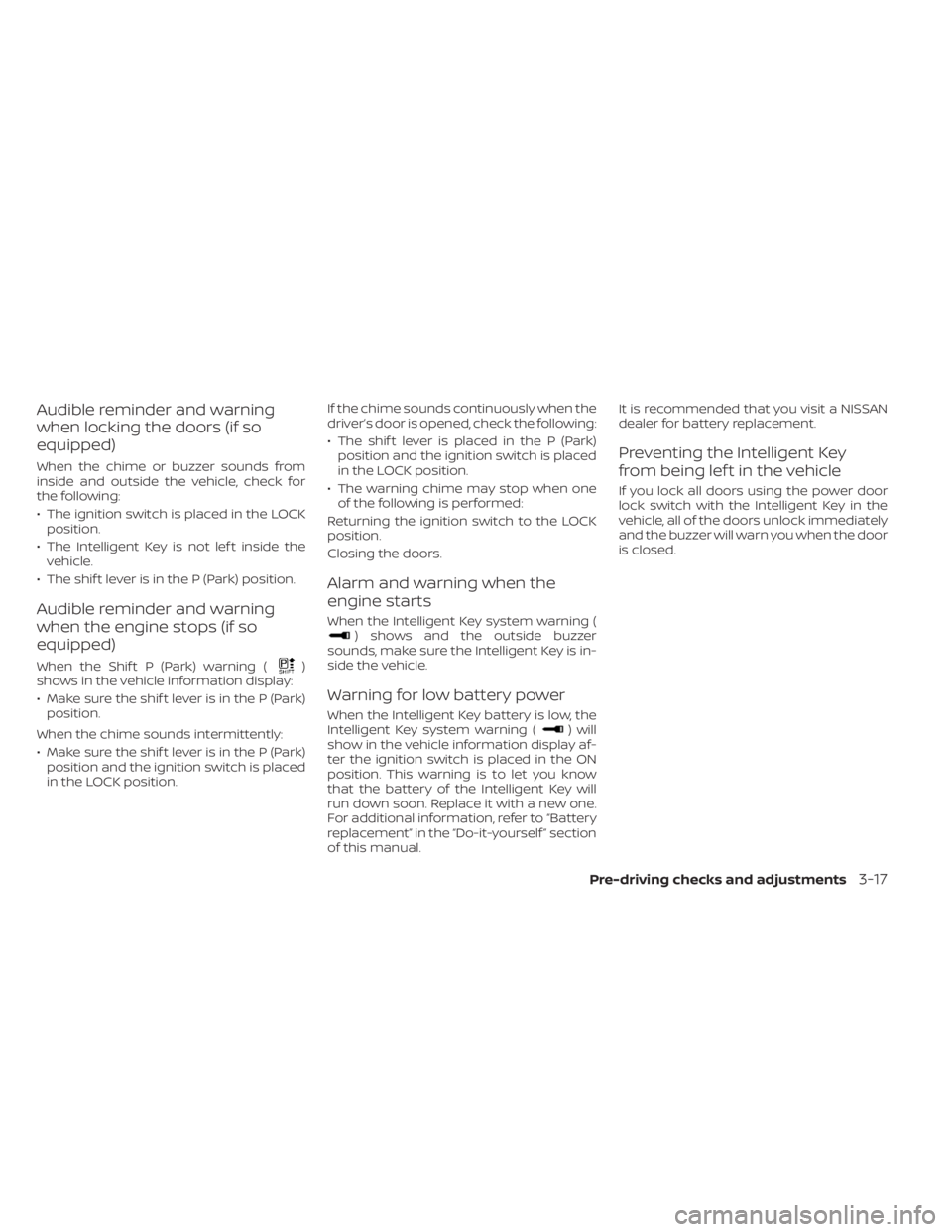 NISSAN SENTRA 2020  Owner´s Manual Audible reminder and warning
when locking the doors (if so
equipped)
When the chime or buzzer sounds from
inside and outside the vehicle, check for
the following:
• The ignition switch is placed in 