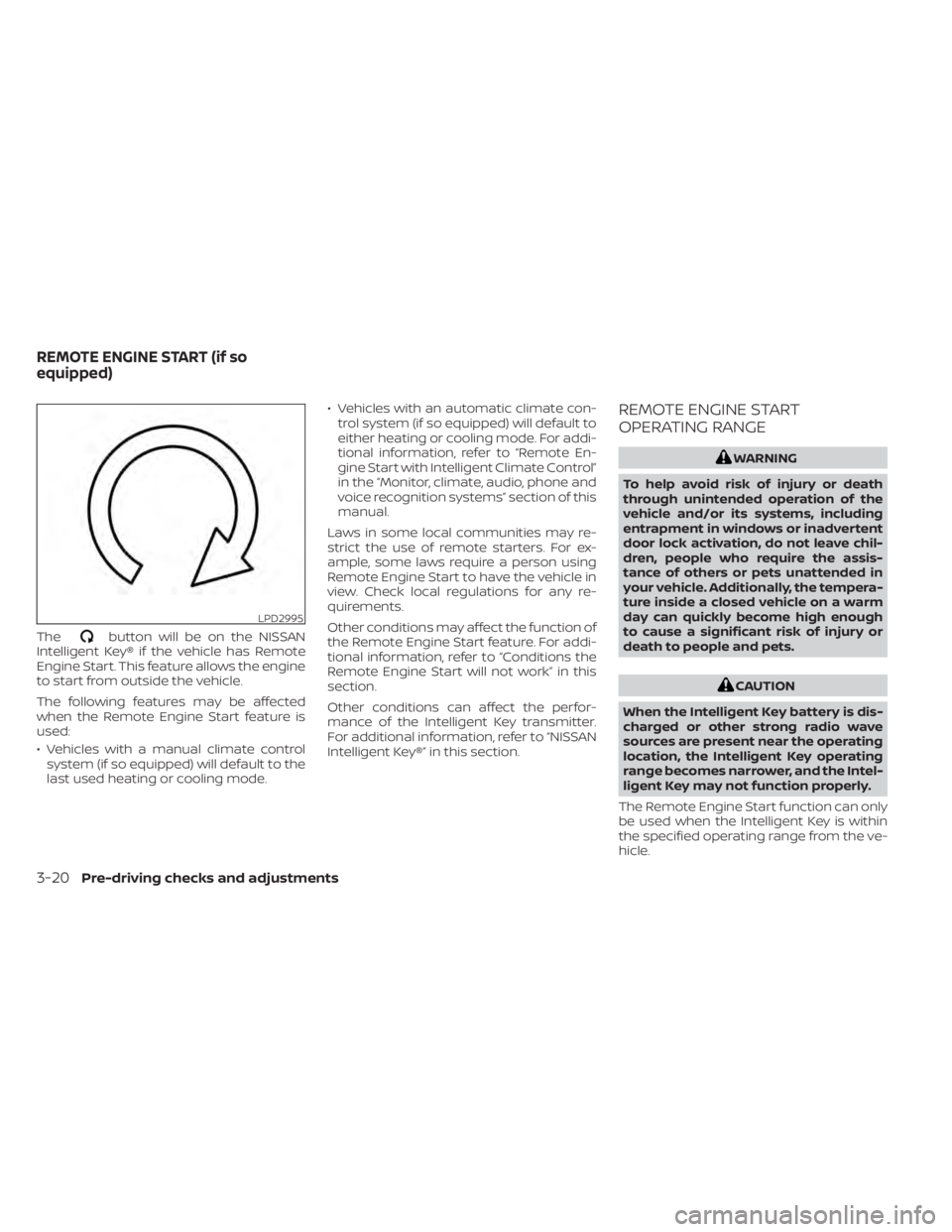 NISSAN SENTRA 2020  Owner´s Manual Thebutton will be on the NISSAN
Intelligent Key® if the vehicle has Remote
Engine Start. This feature allows the engine
to start from outside the vehicle.
The following features may be affected
when 