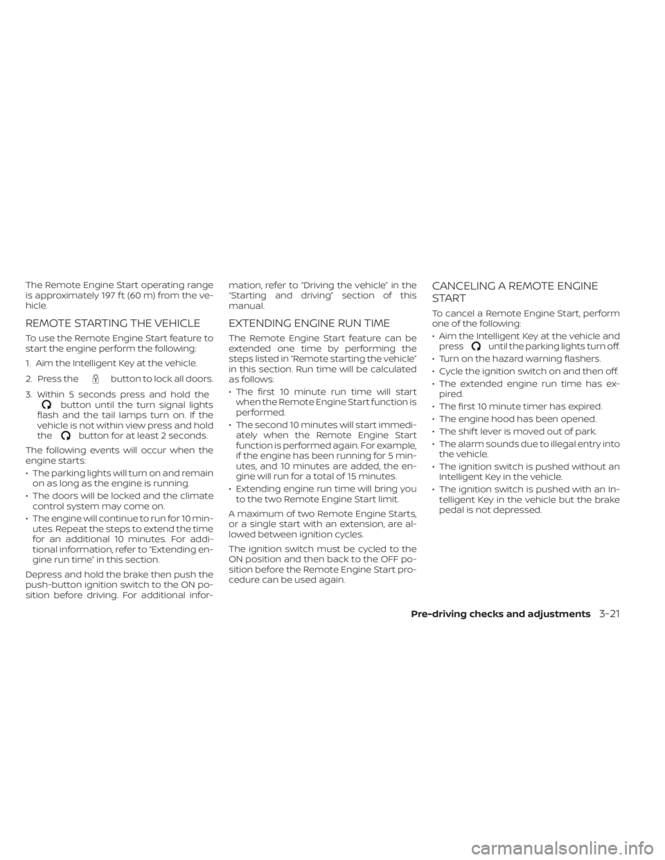 NISSAN SENTRA 2020  Owner´s Manual The Remote Engine Start operating range
is approximately 197 f t (60 m) from the ve-
hicle.
REMOTE STARTING THE VEHICLE
To use the Remote Engine Start feature to
start the engine perform the following