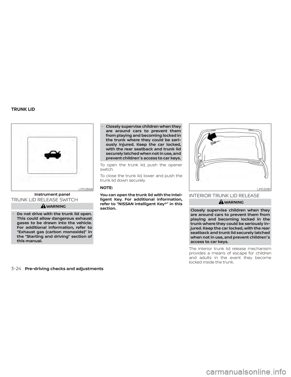 NISSAN SENTRA 2020 Owner´s Manual TRUNK LID RELEASE SWITCH
WARNING
• Do not drive with the trunk lid open.
This could allow dangerous exhaust
gases to be drawn into the vehicle.
For additional information, refer to
“Exhaust gas (c NISSAN SENTRA 2020 Owner´s Manual TRUNK LID RELEASE SWITCH
WARNING
• Do not drive with the trunk lid open.
This could allow dangerous exhaust
gases to be drawn into the vehicle.
For additional information, refer to
“Exhaust gas (c