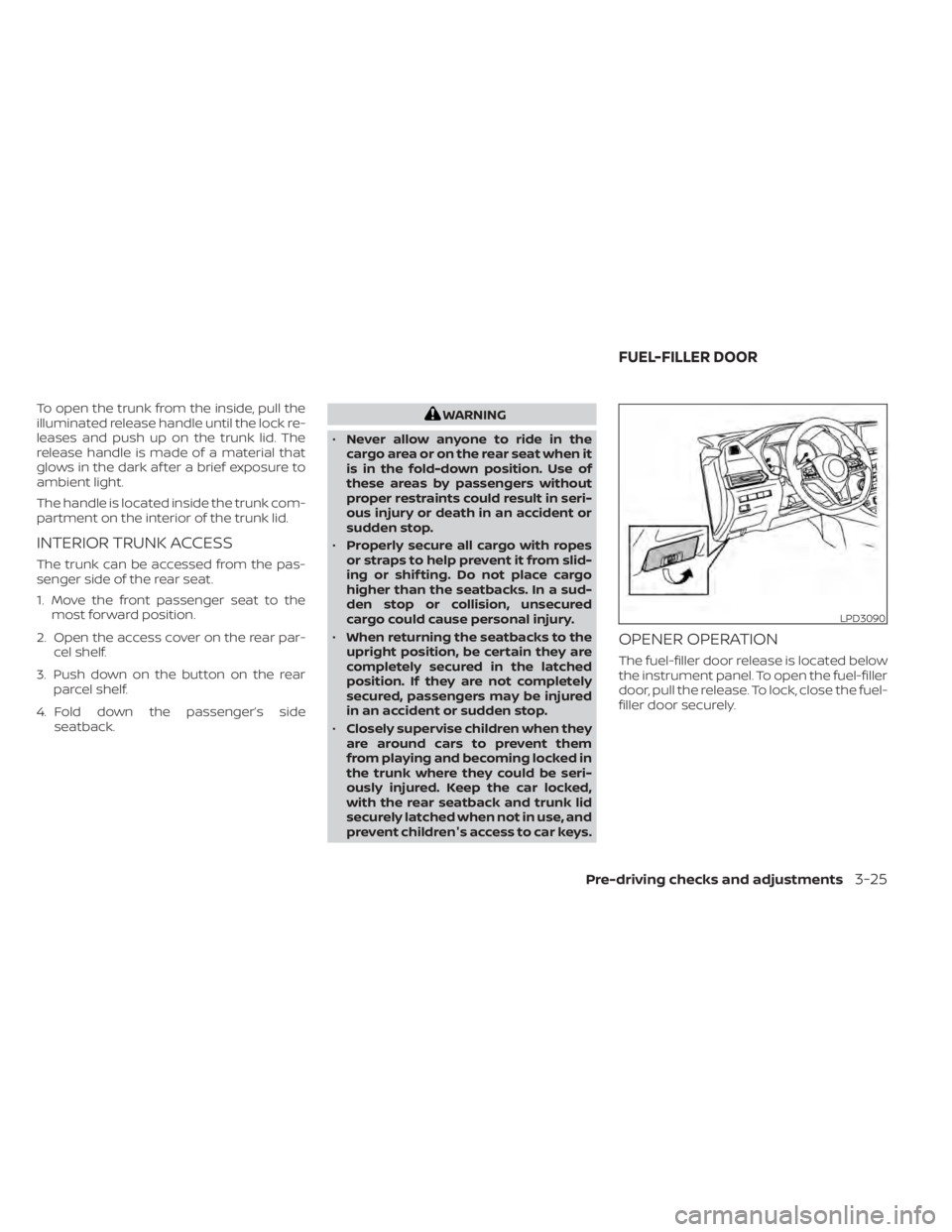 NISSAN SENTRA 2020  Owner´s Manual To open the trunk from the inside, pull the
illuminated release handle until the lock re-
leases and push up on the trunk lid. The
release handle is made of a material that
glows in the dark af ter a 