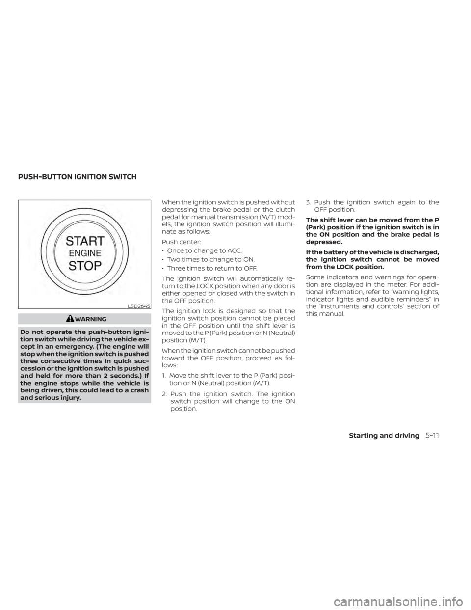 NISSAN SENTRA 2020  Owner´s Manual WARNING
Do not operate the push-button igni-
tion switch while driving the vehicle ex-
cept in an emergency. (The engine will
stop when the ignition switch is pushed
three consecutive times in quick s