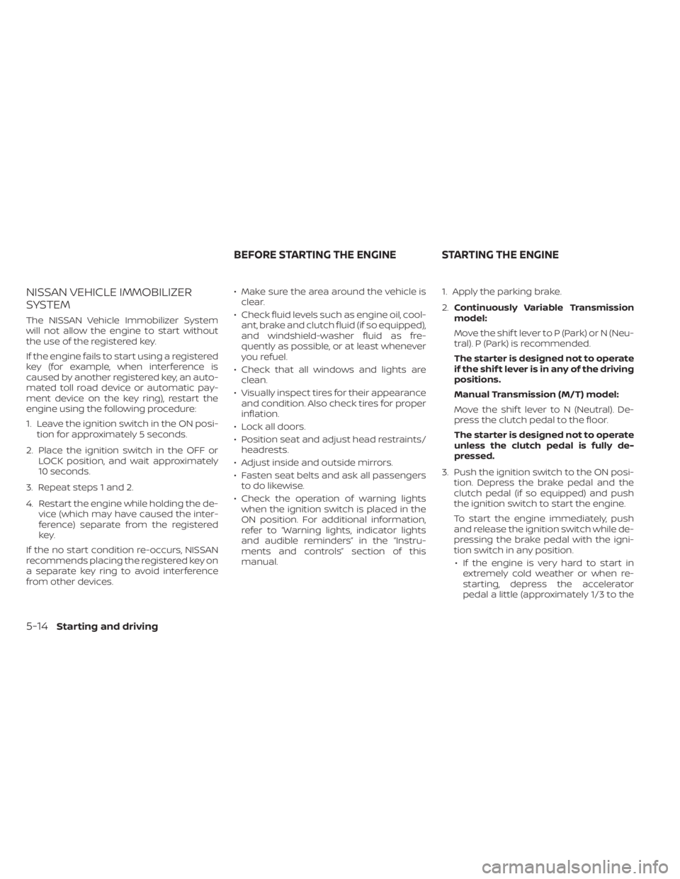 NISSAN SENTRA 2020  Owner´s Manual NISSAN VEHICLE IMMOBILIZER
SYSTEM
The NISSAN Vehicle Immobilizer System
will not allow the engine to start without
the use of the registered key.
If the engine fails to start using a registered
key (f