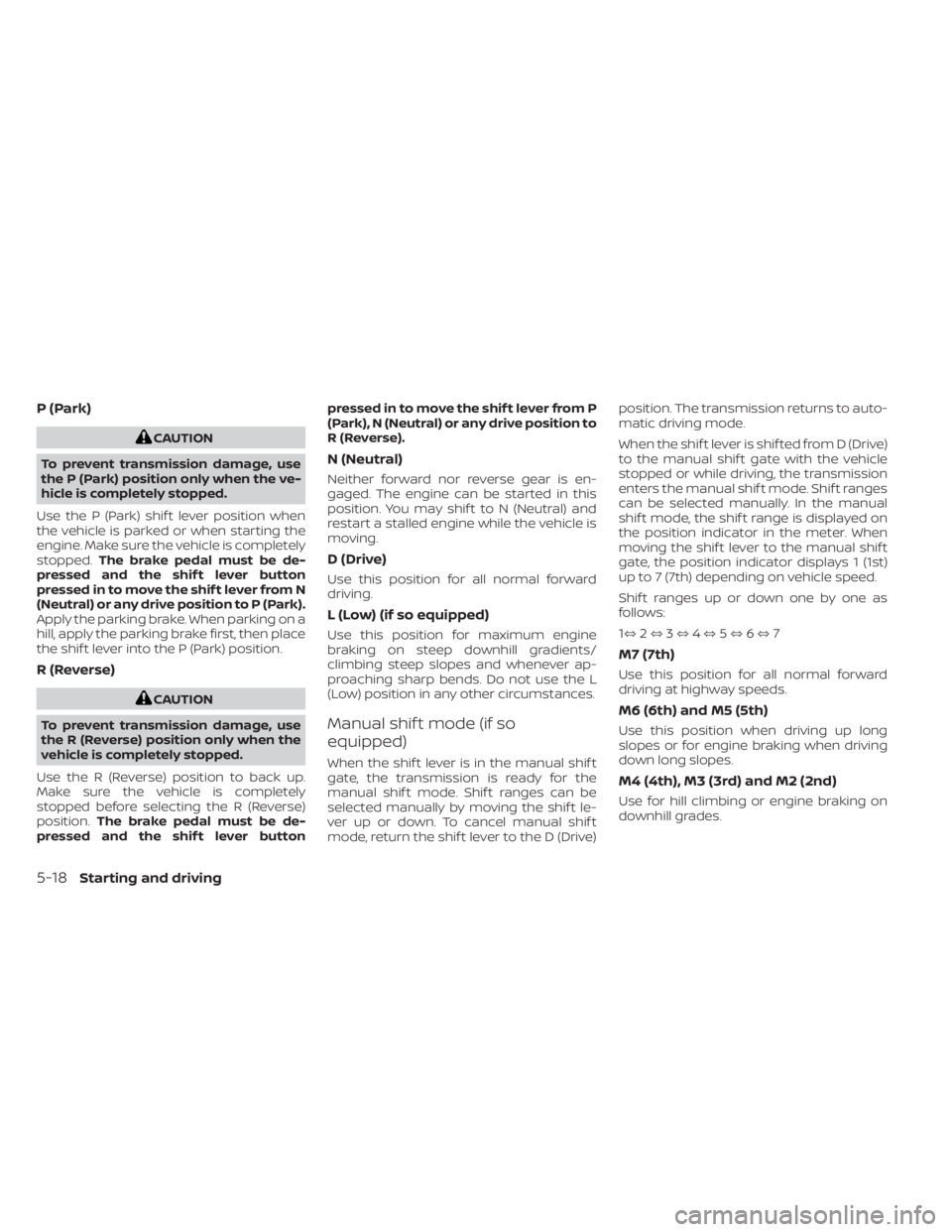 NISSAN SENTRA 2020  Owner´s Manual P (Park)
CAUTION
To prevent transmission damage, use
the P (Park) position only when the ve-
hicle is completely stopped.
Use the P (Park) shif t lever position when
the vehicle is parked or when star