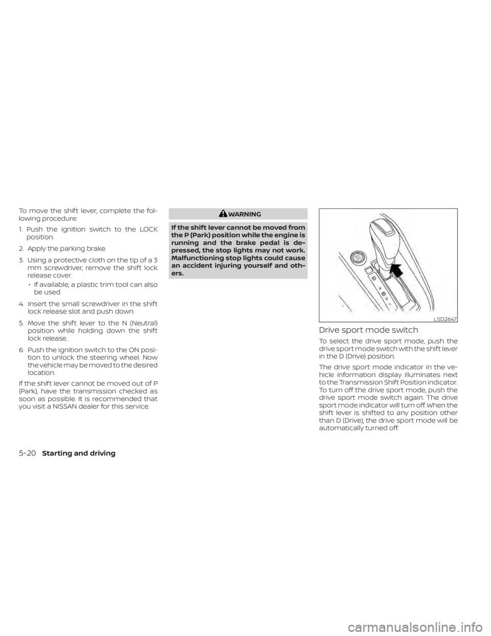 NISSAN SENTRA 2020 Owner´s Manual To move the shif t lever, complete the fol-
lowing procedure:
1. Push the ignition switch to the LOCKposition.
2. Apply the parking brake.
3. Using a protective cloth on the tip of a 3 mm screwdriver, NISSAN SENTRA 2020 Owner´s Manual To move the shif t lever, complete the fol-
lowing procedure:
1. Push the ignition switch to the LOCKposition.
2. Apply the parking brake.
3. Using a protective cloth on the tip of a 3 mm screwdriver,
