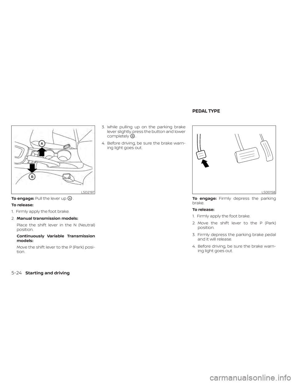 NISSAN SENTRA 2020 Owner´s Manual To engage:Pull the lever upOA.
To release:
1. Firmly apply the foot brake.
2. Manual transmission models:
Place the shif t lever in the N (Neutral)
position.
Continuously Variable Transmission
models: NISSAN SENTRA 2020 Owner´s Manual To engage:Pull the lever upOA.
To release:
1. Firmly apply the foot brake.
2. Manual transmission models:
Place the shif t lever in the N (Neutral)
position.
Continuously Variable Transmission
models: