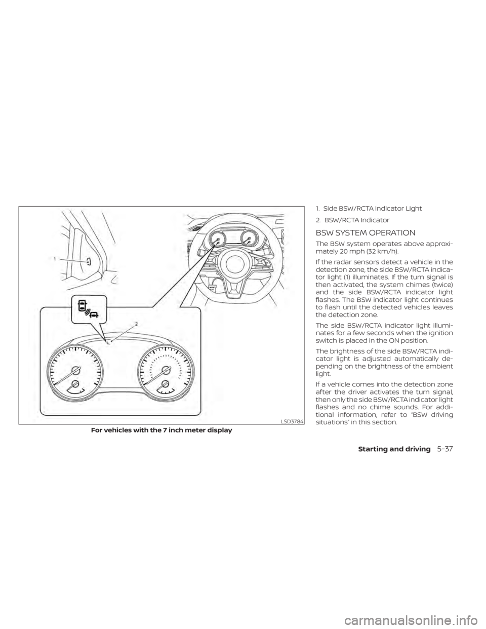 NISSAN SENTRA 2020 Owner´s Manual 1. Side BSW/RCTA Indicator Light
2. BSW/RCTA Indicator
BSW SYSTEM OPERATION
The BSW system operates above approxi-
mately 20 mph (32 km/h).
If the radar sensors detect a vehicle in the
detection zone, NISSAN SENTRA 2020 Owner´s Manual 1. Side BSW/RCTA Indicator Light
2. BSW/RCTA Indicator
BSW SYSTEM OPERATION
The BSW system operates above approxi-
mately 20 mph (32 km/h).
If the radar sensors detect a vehicle in the
detection zone,