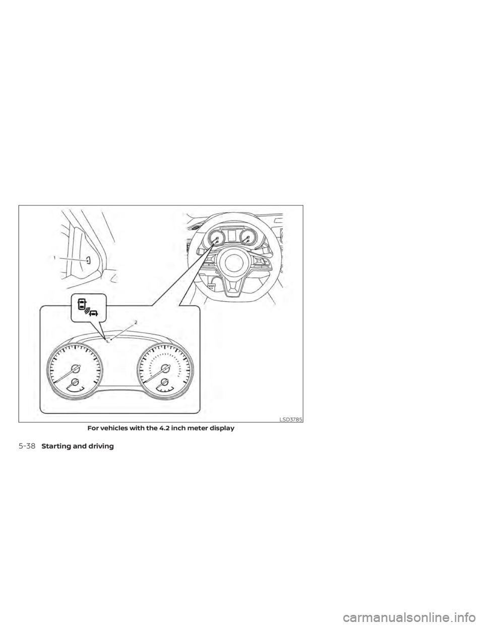 NISSAN SENTRA 2020 Owner´s Manual LSD3785
For vehicles with the 4.2 inch meter display
5-38Starting and driving NISSAN SENTRA 2020 Owner´s Manual LSD3785
For vehicles with the 4.2 inch meter display
5-38Starting and driving