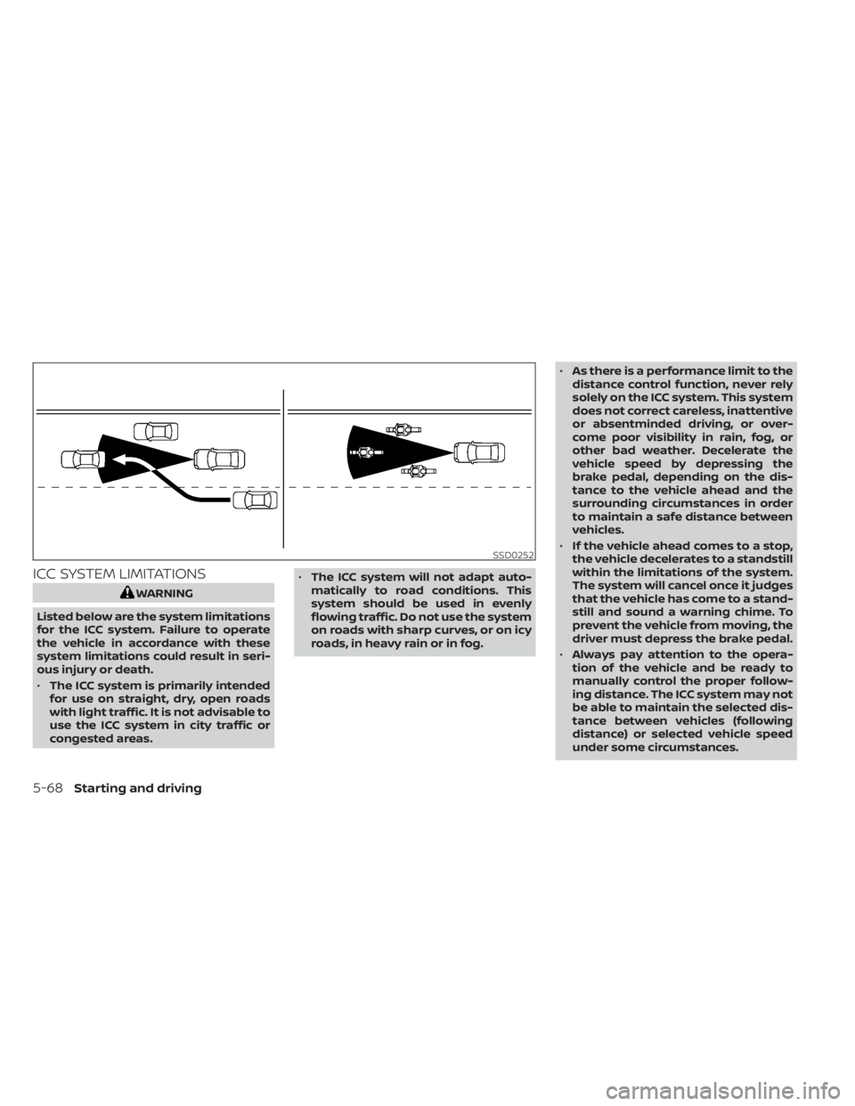 NISSAN SENTRA 2020  Owner´s Manual ICC SYSTEM LIMITATIONS
WARNING
Listed below are the system limitations
for the ICC system. Failure to operate
the vehicle in accordance with these
system limitations could result in seri-
ous injury o