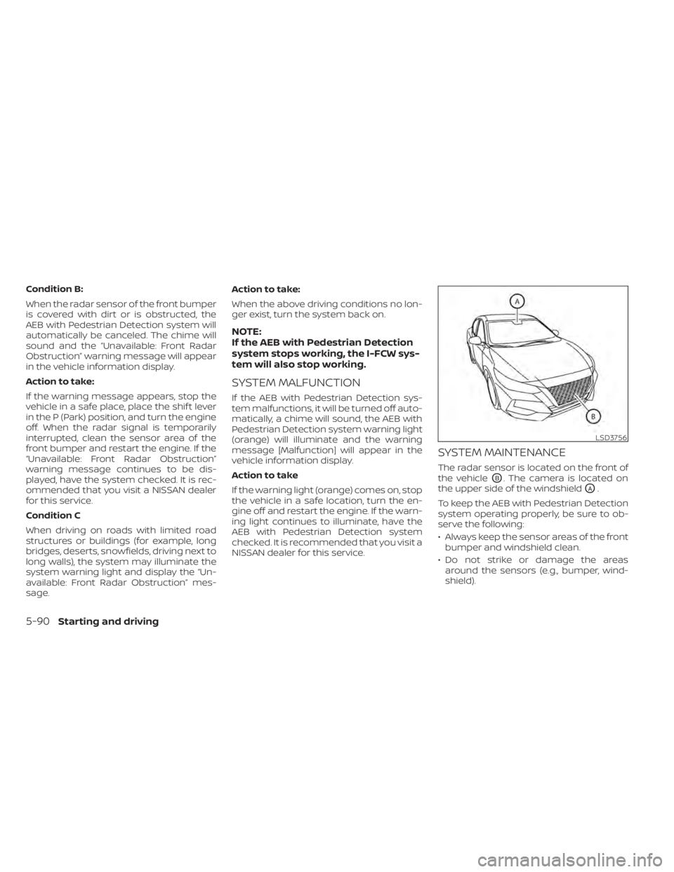 NISSAN SENTRA 2020  Owner´s Manual Condition B:
When the radar sensor of the front bumper
is covered with dirt or is obstructed, the
AEB with Pedestrian Detection system will
automatically be canceled. The chime will
sound and the “U