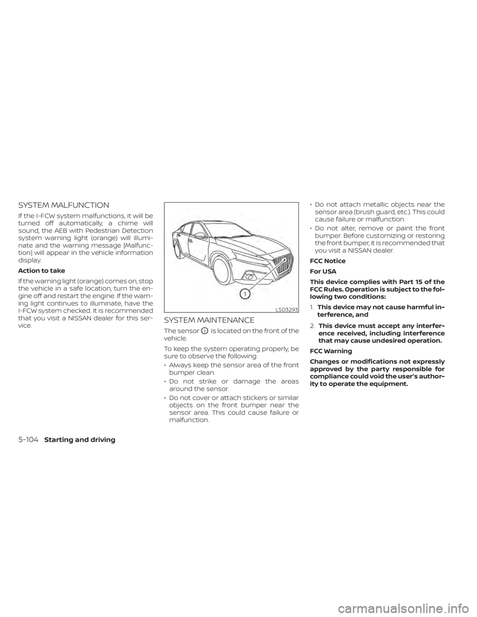 NISSAN SENTRA 2020  Owner´s Manual SYSTEM MALFUNCTION
If the I-FCW system malfunctions, it will be
turned off automatically, a chime will
sound, the AEB with Pedestrian Detection
system warning light (orange) will illumi-
nate and the 
