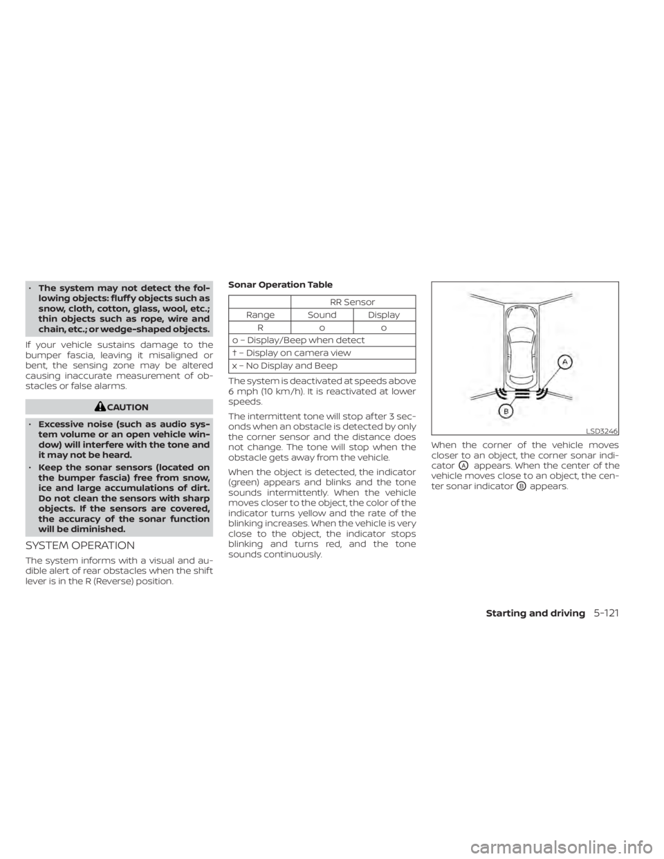 NISSAN SENTRA 2020  Owner´s Manual •The system may not detect the fol-
lowing objects: fluff y objects such as
snow, cloth, cotton, glass, wool, etc.;
thin objects such as rope, wire and
chain, etc.; or wedge-shaped objects.
If your 