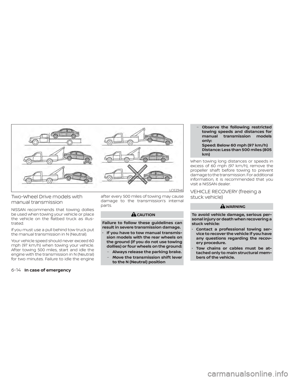 NISSAN SENTRA 2020  Owner´s Manual Two-Wheel Drive models with
manual transmission
NISSAN recommends that towing dollies
be used when towing your vehicle or place
the vehicle on the flatbed truck as illus-
trated.
If you must use a pul