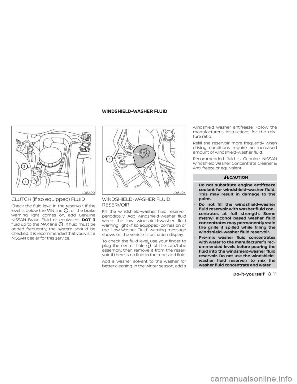 NISSAN SENTRA 2020  Owner´s Manual CLUTCH (if so equipped) FLUID
Check the fluid level in the reservoir. If the
level is below the MIN line
O1, or the brake
warning light comes on, add Genuine
NISSAN Brake Fluid or equivalent DOT 3
flu