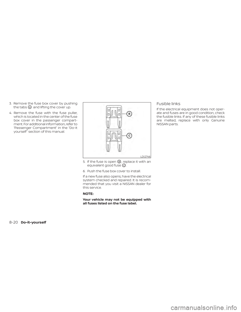 NISSAN SENTRA 2020  Owner´s Manual 3. Remove the fuse box cover by pushingthe tabs
OAand lif ting the cover up.
4. Remove the fuse with the fuse puller, which is located in the center of the fuse
box cover in the passenger compart-
men