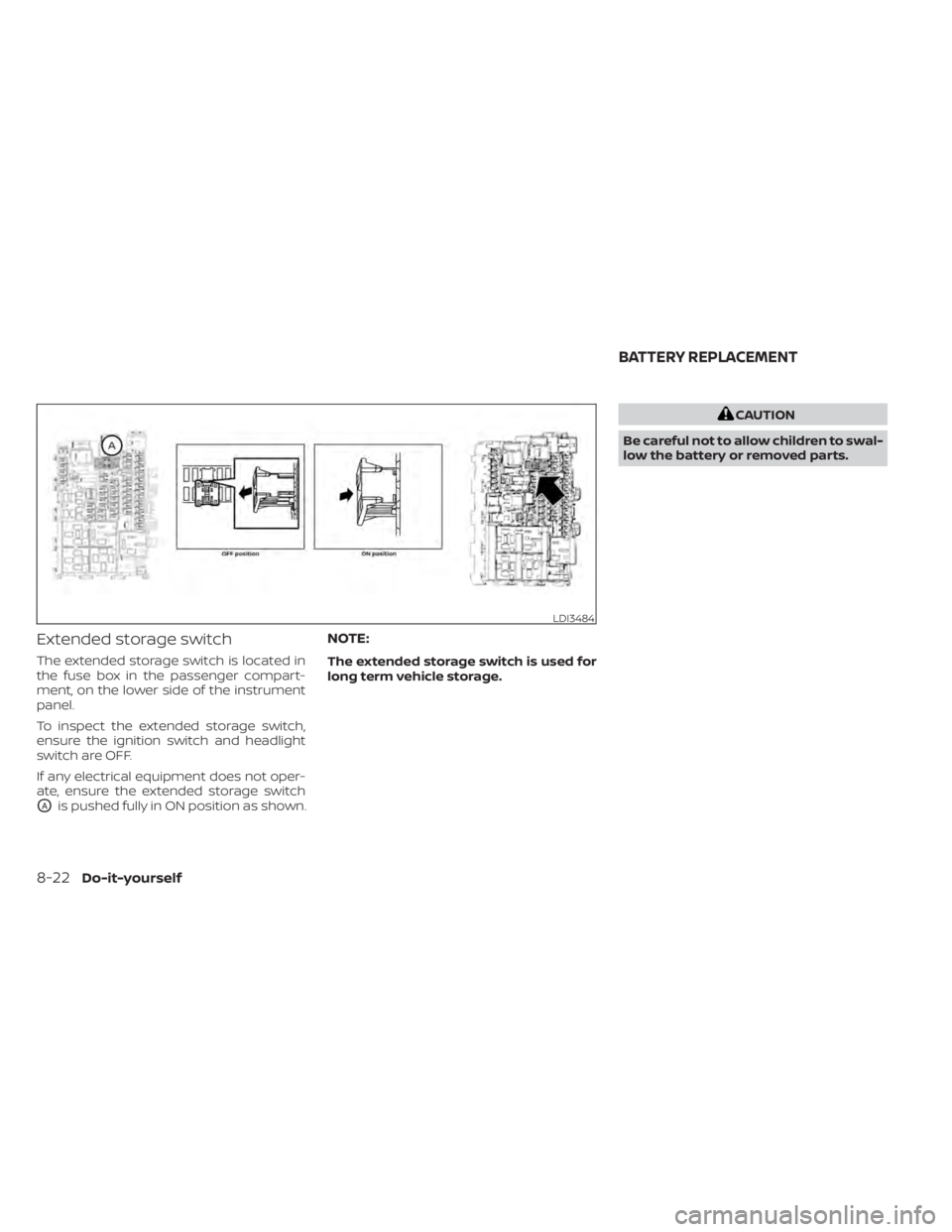 NISSAN SENTRA 2020  Owner´s Manual Extended storage switch
The extended storage switch is located in
the fuse box in the passenger compart-
ment, on the lower side of the instrument
panel.
To inspect the extended storage switch,
ensure