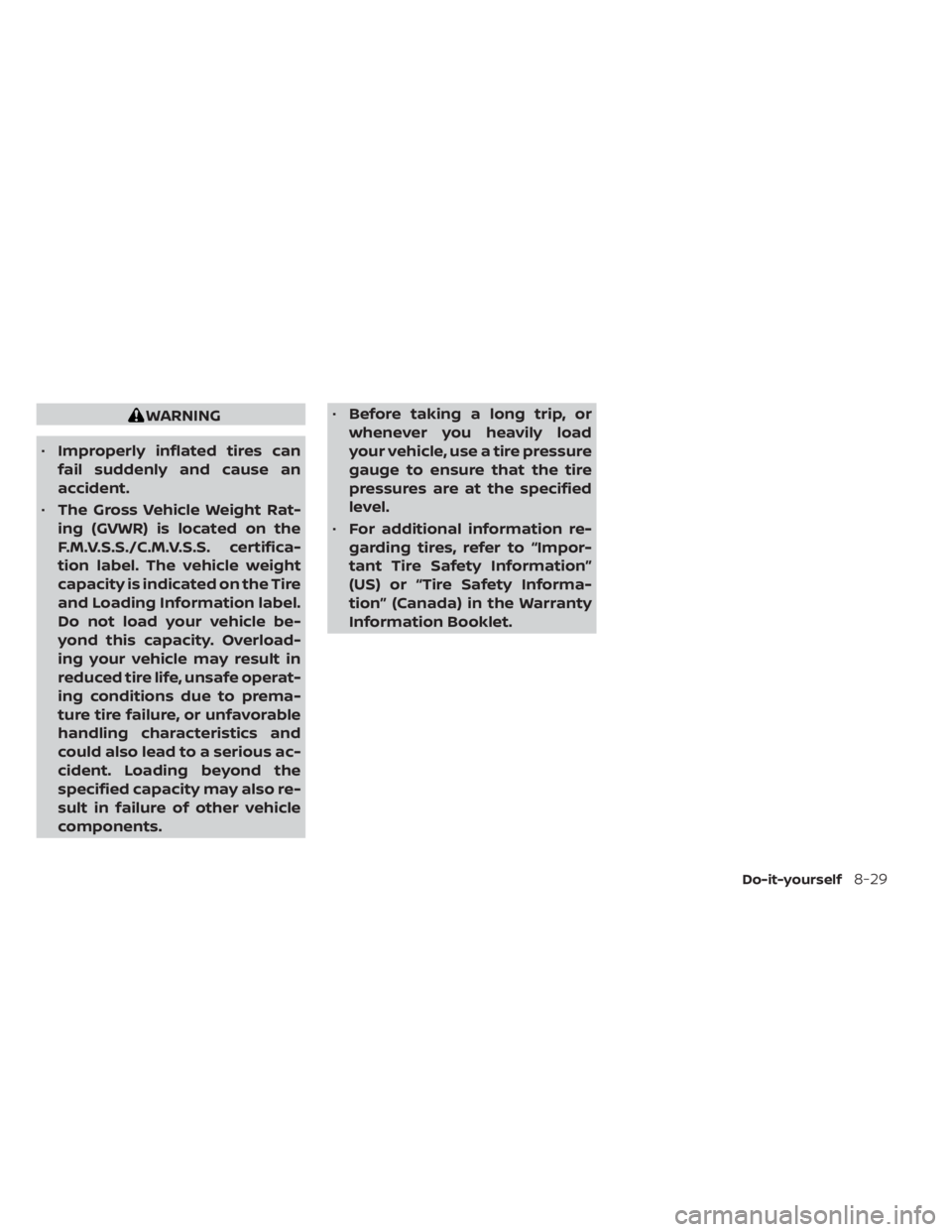 NISSAN SENTRA 2020  Owner´s Manual WARNING
• Improperly inflated tires can
fail suddenly and cause an
accident.
• The Gross Vehicle Weight Rat-
ing (GVWR) is located on the
F.M.V.S.S./C.M.V.S.S. certifica-
tion label. The vehicle w