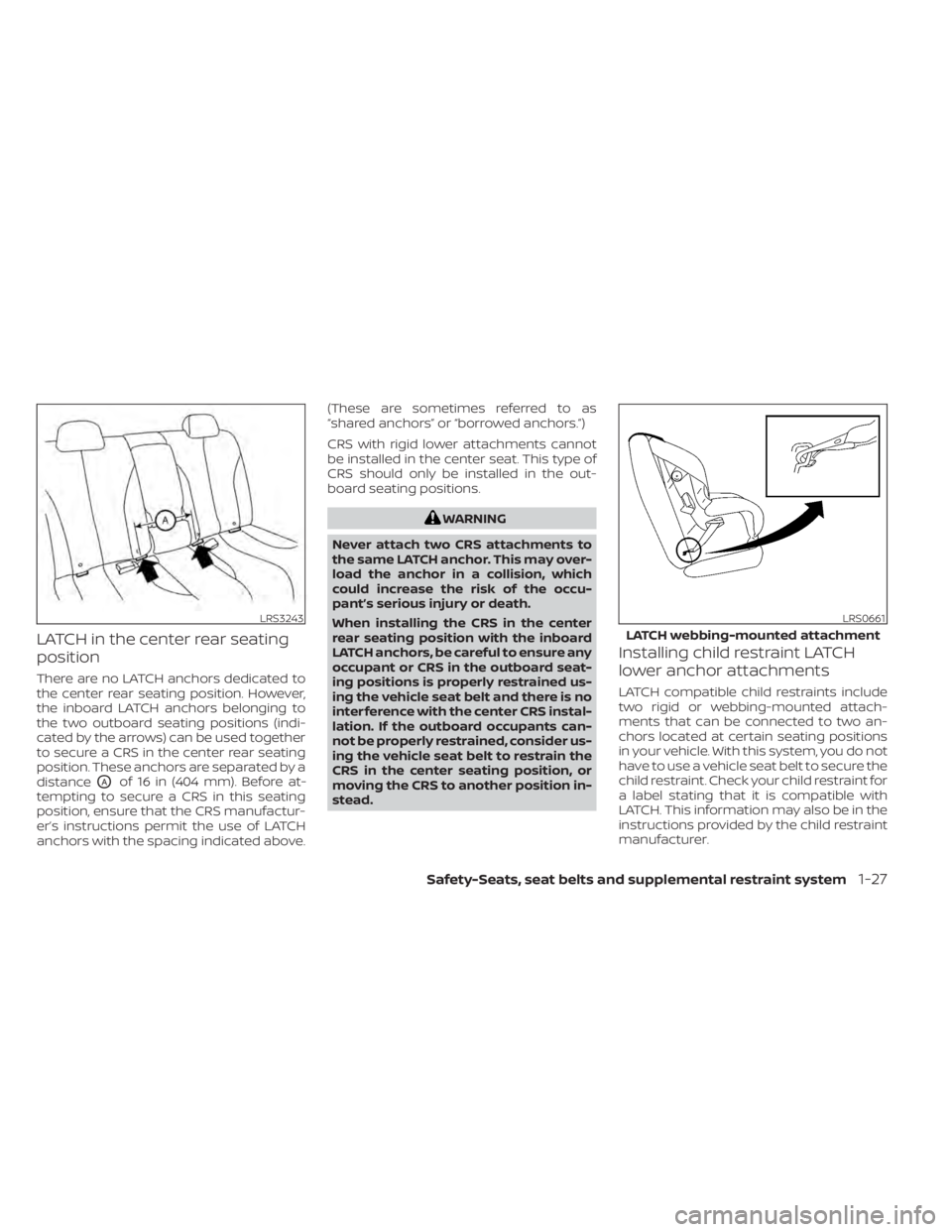 NISSAN SENTRA 2020  Owner´s Manual LATCH in the center rear seating
position
There are no LATCH anchors dedicated to
the center rear seating position. However,
the inboard LATCH anchors belonging to
the two outboard seating positions (