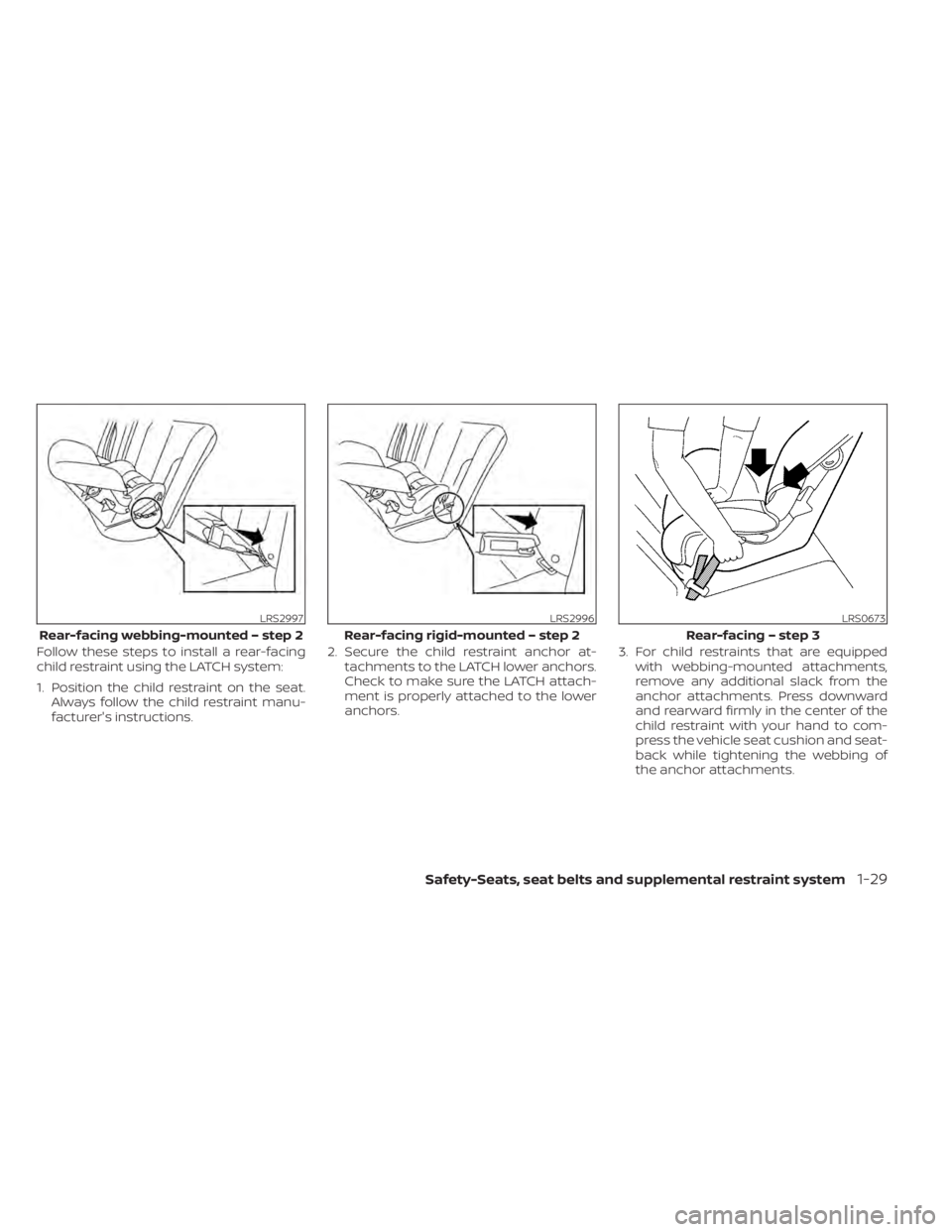 NISSAN SENTRA 2020  Owner´s Manual Follow these steps to install a rear-facing
child restraint using the LATCH system:
1. Position the child restraint on the seat.Always follow the child restraint manu-
facturer's instructions. 2. 