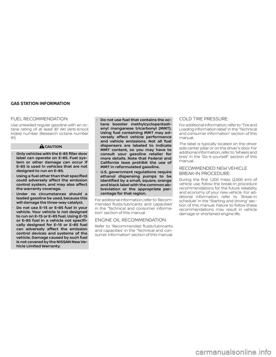 NISSAN SENTRA 2020  Owner´s Manual FUEL RECOMMENDATION:
Use unleaded regular gasoline with an oc-
tane rating of at least 87 AKI (Anti-Knock
Index) number (Research octane number
91).
CAUTION
• Only vehicles with the E-85 filler door