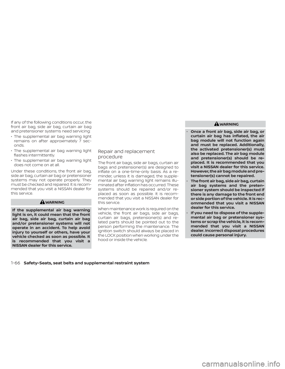 NISSAN SENTRA 2020 Owner´s Manual If any of the following conditions occur, the
front air bag, side air bag, curtain air bag
and pretensioner systems need servicing:
• The supplemental air bag warning lightremains on af ter approxim NISSAN SENTRA 2020 Owner´s Manual If any of the following conditions occur, the
front air bag, side air bag, curtain air bag
and pretensioner systems need servicing:
• The supplemental air bag warning lightremains on af ter approxim