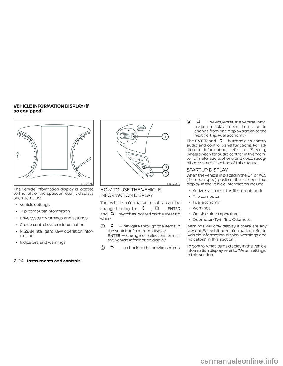 NISSAN SENTRA 2019  Owner´s Manual The vehicle information display is located
to the lef t of the speedometer. It displays
such items as:∙ Vehicle settings
∙ Trip computer information
∙ Drive system warnings and settings
∙ Crui