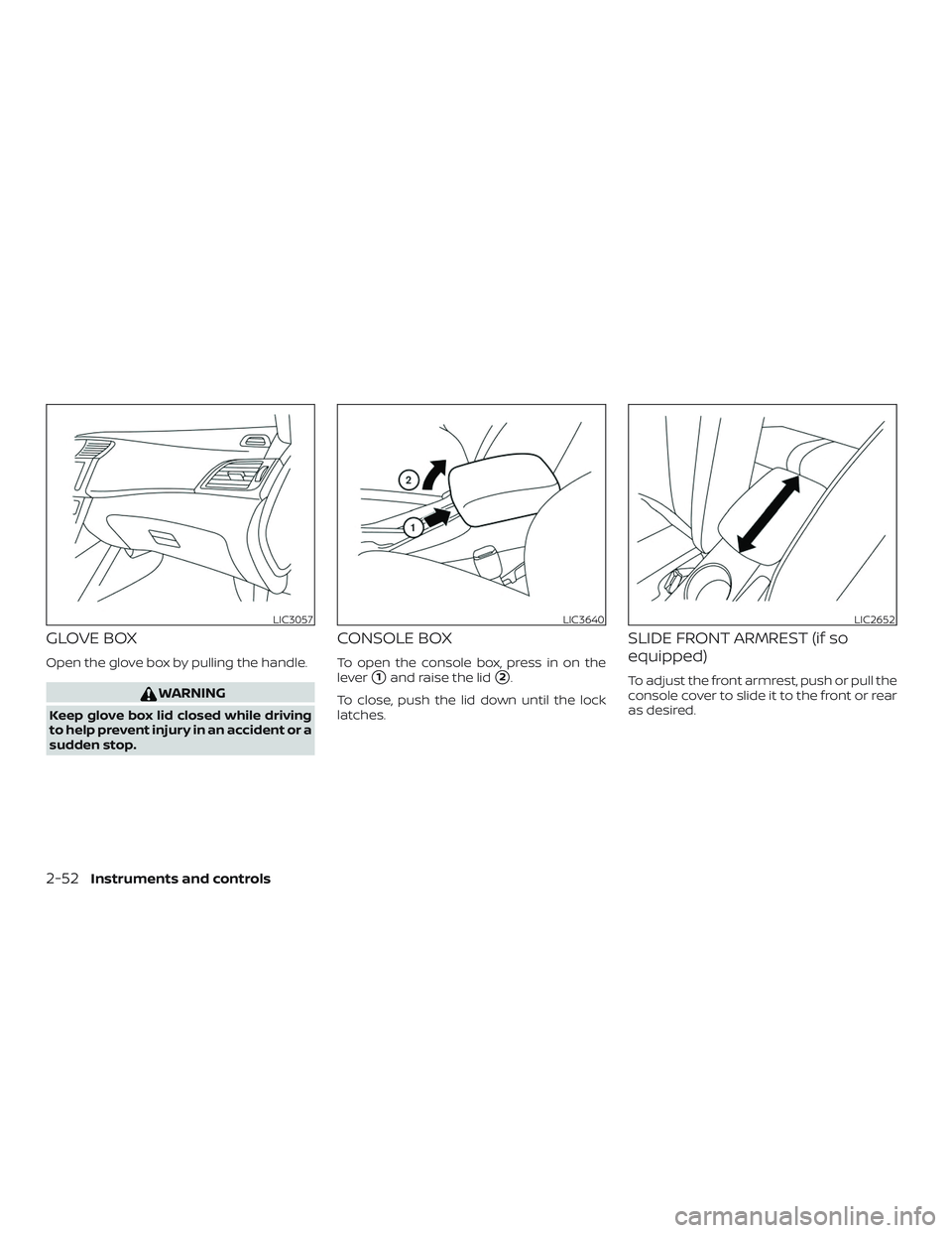 NISSAN SENTRA 2019 Owner´s Manual GLOVE BOX
Open the glove box by pulling the handle.
WARNING
Keep glove box lid closed while driving
to help prevent injury in an accident or a
sudden stop.
CONSOLE BOX
To open the console box, press i NISSAN SENTRA 2019 Owner´s Manual GLOVE BOX
Open the glove box by pulling the handle.
WARNING
Keep glove box lid closed while driving
to help prevent injury in an accident or a
sudden stop.
CONSOLE BOX
To open the console box, press i