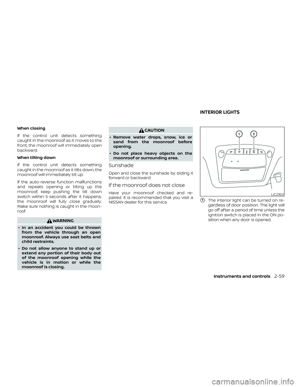NISSAN SENTRA 2019  Owner´s Manual When closing
If the control unit detects something
caught in the moonroof as it moves to the
front, the moonroof will immediately open
backward.
When tilting down
If the control unit detects something