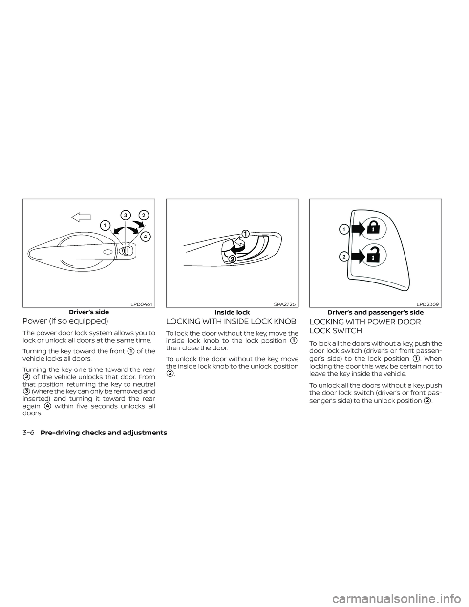 NISSAN SENTRA 2019  Owner´s Manual Power (if so equipped)
The power door lock system allows you to
lock or unlock all doors at the same time.
Turning the key toward the front
1of the
vehicle locks all doors.
Turning the key one time t