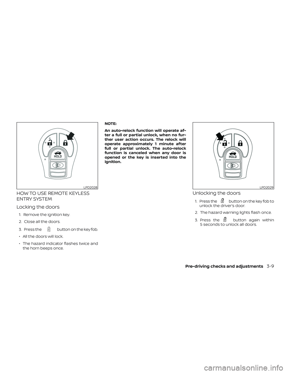 NISSAN SENTRA 2019  Owner´s Manual HOW TO USE REMOTE KEYLESS
ENTRY SYSTEM
Locking the doors
1. Remove the ignition key.
2. Close all the doors.
3. Press the
button on the key fob.
∙ All the doors will lock.
∙ The hazard indicator f