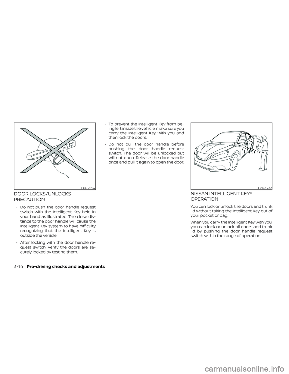 NISSAN SENTRA 2019 Owner´s Manual DOOR LOCKS/UNLOCKS
PRECAUTION
∙ Do not push the door handle requestswitch with the Intelligent Key held in
your hand as illustrated. The close dis-
tance to the door handle will cause the
Intelligen NISSAN SENTRA 2019 Owner´s Manual DOOR LOCKS/UNLOCKS
PRECAUTION
∙ Do not push the door handle requestswitch with the Intelligent Key held in
your hand as illustrated. The close dis-
tance to the door handle will cause the
Intelligen