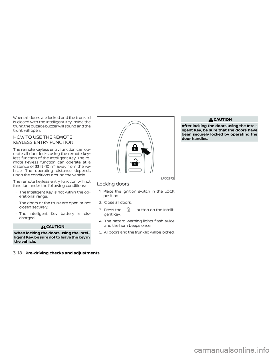 NISSAN SENTRA 2019 Owner´s Manual When all doors are locked and the trunk lid
is closed with the Intelligent Key inside the
trunk, the outside buzzer will sound and the
trunk will open.
HOW TO USE THE REMOTE
KEYLESS ENTRY FUNCTION
The NISSAN SENTRA 2019 Owner´s Manual When all doors are locked and the trunk lid
is closed with the Intelligent Key inside the
trunk, the outside buzzer will sound and the
trunk will open.
HOW TO USE THE REMOTE
KEYLESS ENTRY FUNCTION
The