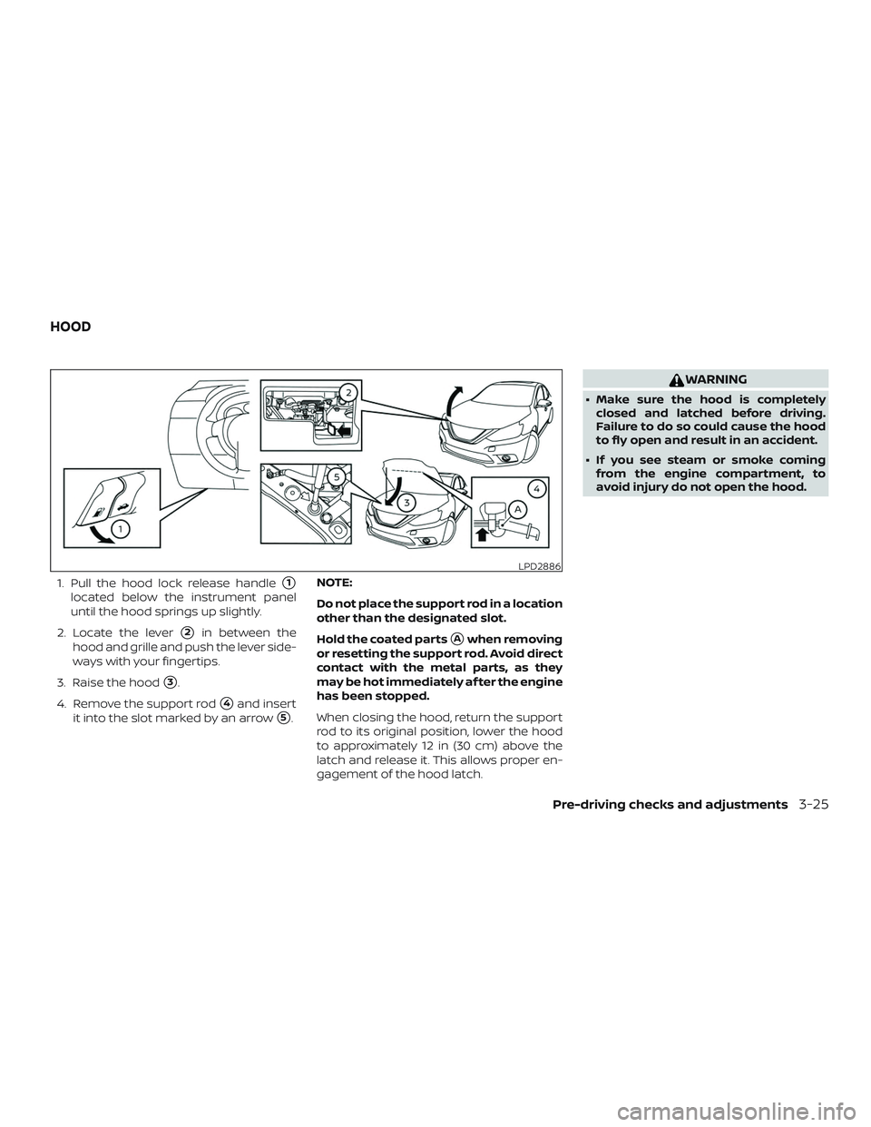 NISSAN SENTRA 2019  Owner´s Manual 1. Pull the hood lock release handle1
located below the instrument panel
until the hood springs up slightly.
2. Locate the lever
2in between the
hood and grille and push the lever side-
ways with yo