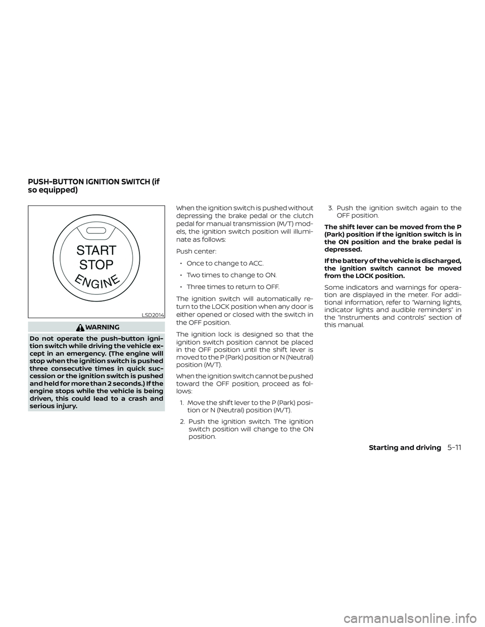 NISSAN SENTRA 2019 Owner´s Manual WARNING
Do not operate the push-button igni-
tion switch while driving the vehicle ex-
cept in an emergency. (The engine will
stop when the ignition switch is pushed
three consecutive times in quick s NISSAN SENTRA 2019 Owner´s Manual WARNING
Do not operate the push-button igni-
tion switch while driving the vehicle ex-
cept in an emergency. (The engine will
stop when the ignition switch is pushed
three consecutive times in quick s