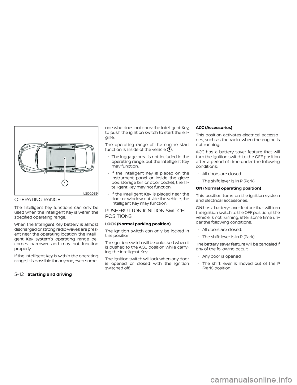 NISSAN SENTRA 2019 Owner´s Manual OPERATING RANGE
The Intelligent Key functions can only be
used when the Intelligent Key is within the
specified operating range.
When the Intelligent Key battery is almost
discharged or strong radio w NISSAN SENTRA 2019 Owner´s Manual OPERATING RANGE
The Intelligent Key functions can only be
used when the Intelligent Key is within the
specified operating range.
When the Intelligent Key battery is almost
discharged or strong radio w