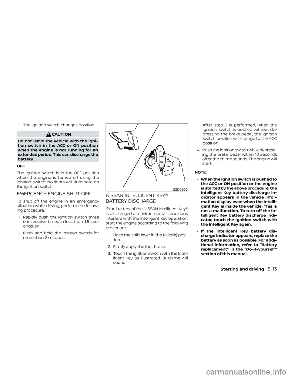 NISSAN SENTRA 2019 Owner´s Manual ∙ The ignition switch changes position.
CAUTION
Do not leave the vehicle with the igni-
tion switch in the ACC or ON position
when the engine is not running for an
extended period. This can discharg NISSAN SENTRA 2019 Owner´s Manual ∙ The ignition switch changes position.
CAUTION
Do not leave the vehicle with the igni-
tion switch in the ACC or ON position
when the engine is not running for an
extended period. This can discharg