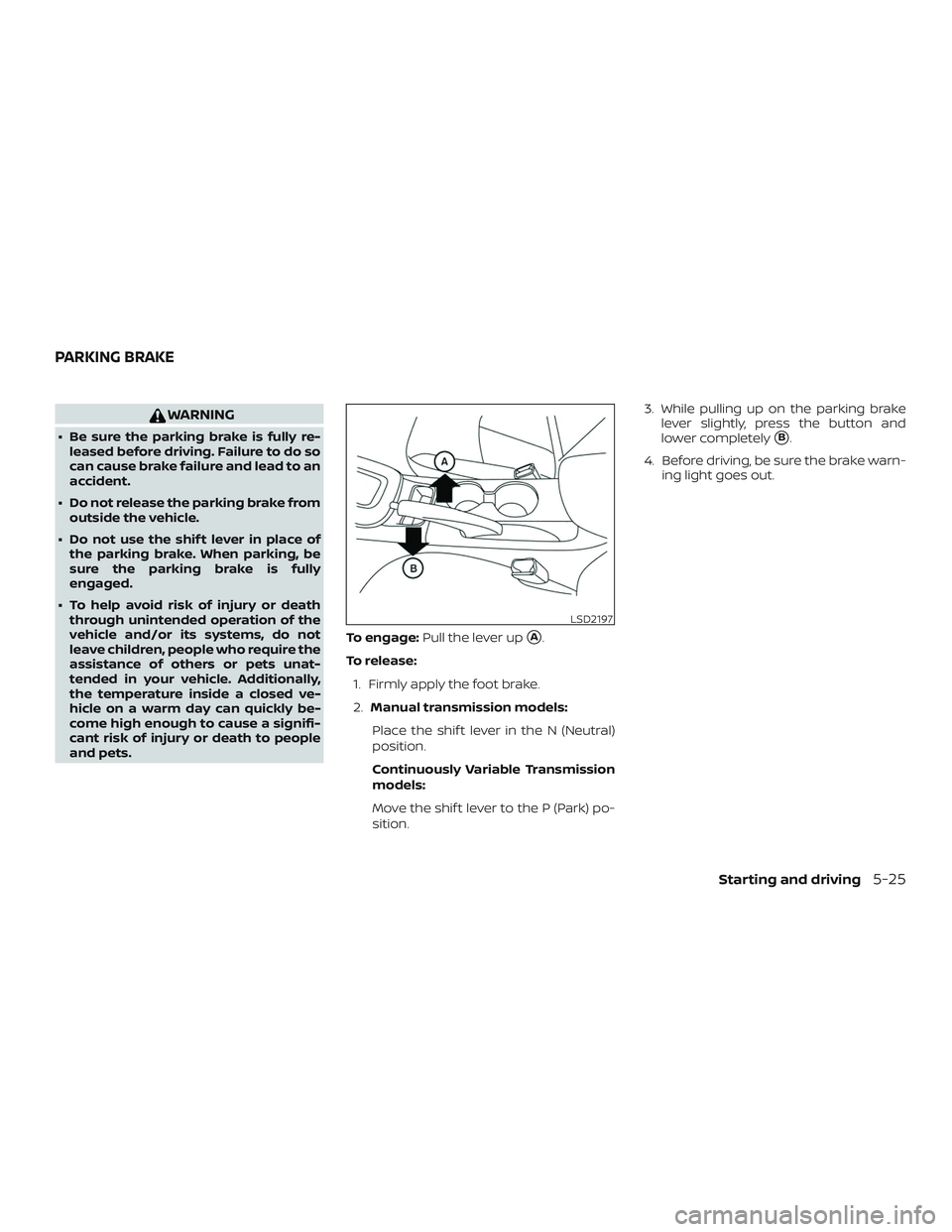 NISSAN SENTRA 2019  Owner´s Manual WARNING
∙ Be sure the parking brake is fully re-leased before driving. Failure to do so
can cause brake failure and lead to an
accident.
∙ Do not release the parking brake from outside the vehicle