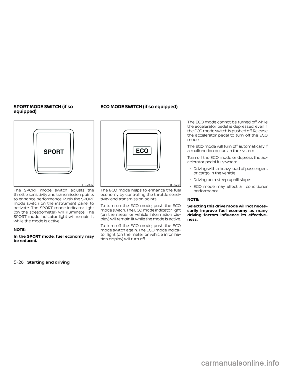 NISSAN SENTRA 2019  Owner´s Manual The SPORT mode switch adjusts the
throttle sensitivity and transmission points
to enhance performance. Push the SPORT
mode switch on the instrument panel to
activate. The SPORT mode indicator light
(o