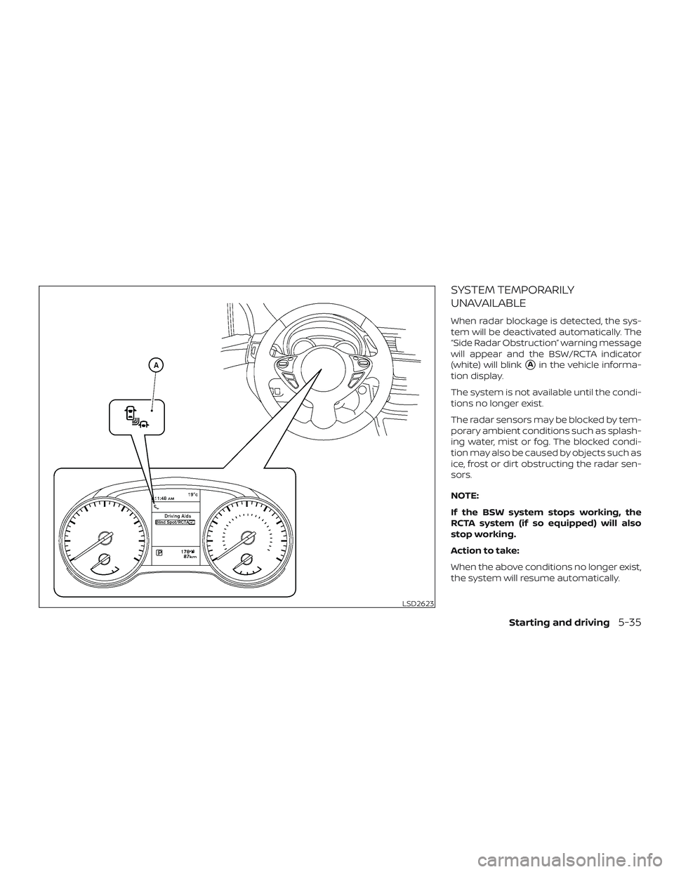 NISSAN SENTRA 2019  Owner´s Manual SYSTEM TEMPORARILY
UNAVAILABLE
When radar blockage is detected, the sys-
tem will be deactivated automatically. The
“Side Radar Obstruction” warning message
will appear and the BSW/RCTA indicator
