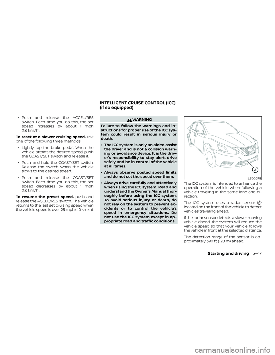 NISSAN SENTRA 2019 Owner´s Manual ∙ Push and release the ACCEL/RESswitch. Each time you do this, the set
speed increases by about 1 mph
(1.6 km/h).
To reset at a slower cruising speed, use
one of the following three methods:
∙ Lig NISSAN SENTRA 2019 Owner´s Manual ∙ Push and release the ACCEL/RESswitch. Each time you do this, the set
speed increases by about 1 mph
(1.6 km/h).
To reset at a slower cruising speed, use
one of the following three methods:
∙ Lig