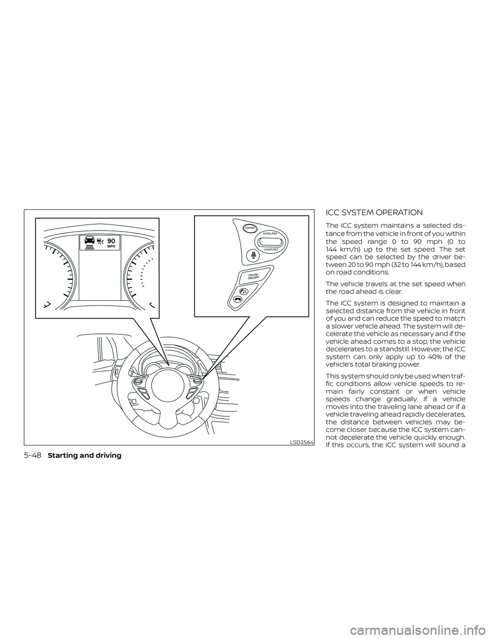 NISSAN SENTRA 2019 Owner´s Manual ICC SYSTEM OPERATION
The ICC system maintains a selected dis-
tance from the vehicle in front of you within
the speed range 0 to 90 mph (0 to
144 km/h) up to the set speed. The set
speed can be select NISSAN SENTRA 2019 Owner´s Manual ICC SYSTEM OPERATION
The ICC system maintains a selected dis-
tance from the vehicle in front of you within
the speed range 0 to 90 mph (0 to
144 km/h) up to the set speed. The set
speed can be select