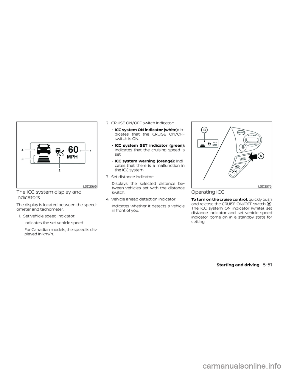 NISSAN SENTRA 2019 Owner´s Manual The ICC system display and
indicators
The display is located between the speed-
ometer and tachometer.1. Set vehicle speed indicator: Indicates the set vehicle speed.
For Canadian models, the speed is NISSAN SENTRA 2019 Owner´s Manual The ICC system display and
indicators
The display is located between the speed-
ometer and tachometer.1. Set vehicle speed indicator: Indicates the set vehicle speed.
For Canadian models, the speed is